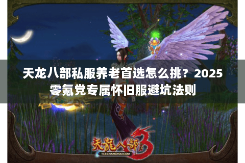 天龙八部私服养老首选怎么挑？2025零氪党专属怀旧服避坑法则