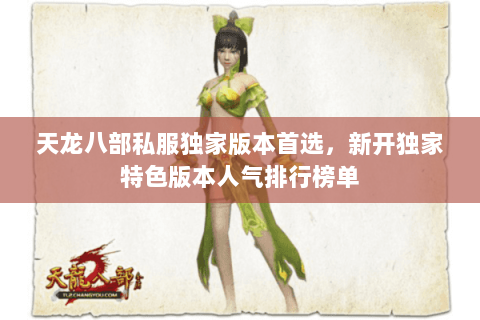 天龙八部私服独家版本首选,新开独家特色版本人气排行榜单 天龙八部私服独家版本首选,新开独家特色版本人气排行榜单