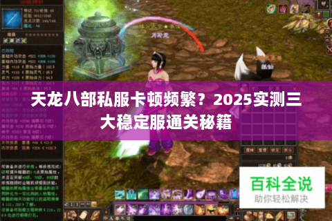 天龙八部私服卡顿频繁?2025实测三大稳定服通关秘籍 天龙八部私服卡顿频繁?2025实测三大稳定服通关秘籍