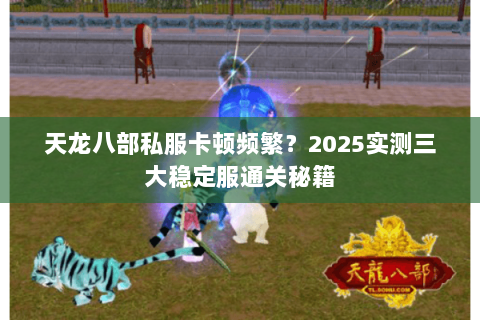 天龙八部私服卡顿频繁?2025实测三大稳定服通关秘籍 天龙八部私服卡顿频繁?2025实测三大稳定服通关秘籍