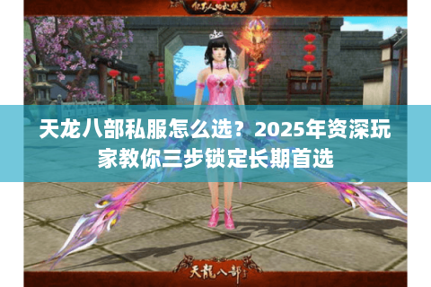 天龙八部私服怎么选？2025年资深玩家教你三步锁定长期首选