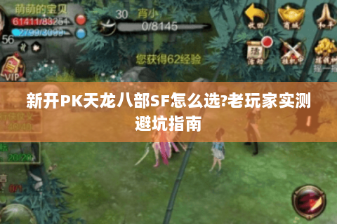 新开PK天龙八部SF怎么选?老玩家实测避坑指南 新开PK天龙八部SF怎么选?老玩家实测避坑指南