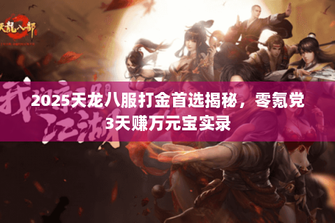 2025天龙八服打金首选揭秘,零氪党3天赚万元宝实录 2025天龙八服打金首选揭秘,零氪党3天赚万元宝实录