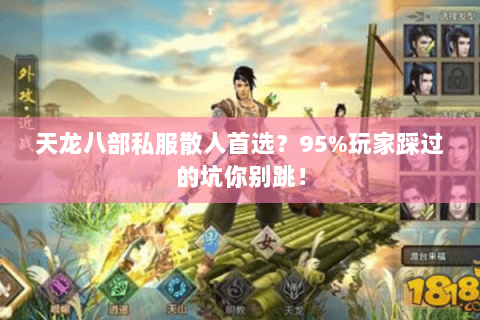 天龙八部私服散人首选?95%玩家踩过的坑你别跳! 天龙八部私服散人首选?95%玩家踩过的坑你别跳!