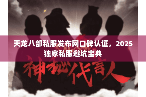 天龙八部私服发布网口碑认证,2025独家私服避坑宝典 天龙八部私服发布网口碑认证,2025独家私服避坑宝典