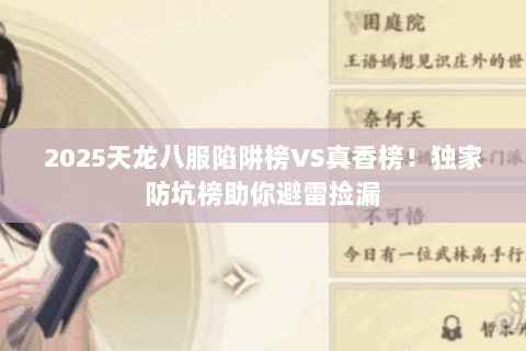 2025天龙八服陷阱榜VS真香榜!独家防坑榜助你避雷捡漏 2025天龙八服陷阱榜VS真香榜!独家防坑榜助你避雷捡漏