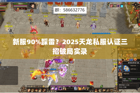 新服90%踩雷?2025天龙私服认证三招破局实录 新服90%踩雷?2025天龙私服认证三招破局实录