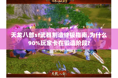 天龙八部sf武器制造终极指南,为什么90%玩家卡在锻造阶段? 天龙八部sf武器制造终极指南,为什么90%玩家卡在锻造阶段?