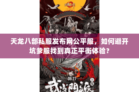 天龙八部私服发布网公平服,如何避开坑爹服找到真正平衡体验? 天龙八部私服发布网公平服,如何避开坑爹服找到真正平衡体验?