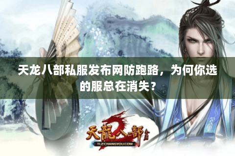 天龙八部私服发布网防跑路,为何你选的服总在消失? 天龙八部私服发布网防跑路,为何你选的服总在消失?