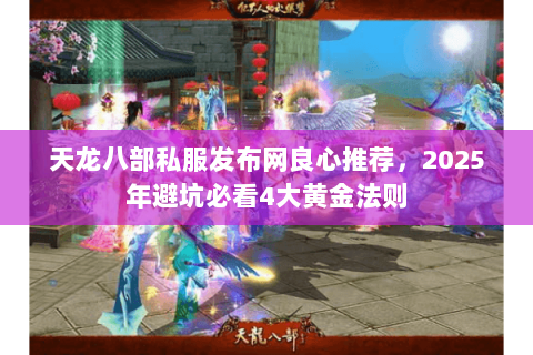 天龙八部私服发布网良心推荐,2025年避坑必看4大黄金法则 天龙八部私服发布网良心推荐,2025年避坑必看4大黄金法则