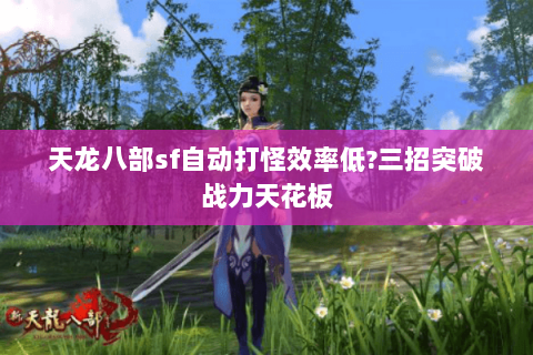 天龙八部sf自动打怪效率低?三招突破战力天花板 天龙八部sf自动打怪效率低?三招突破战力天花板