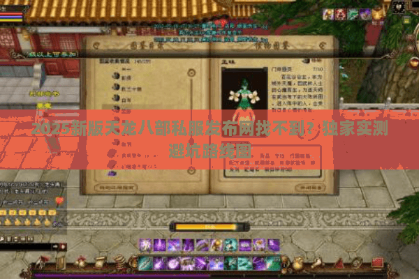 2025新版天龙八部私服发布网找不到?独家实测避坑路线图 2025新版天龙八部私服发布网找不到?独家实测避坑路线图