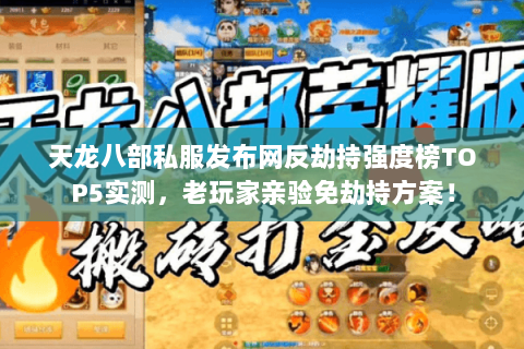 天龙八部私服发布网反劫持强度榜TOP5实测,老玩家亲验免劫持方案! 天龙八部私服发布网反劫持强度榜TOP5实测,老玩家亲验免劫持方案!