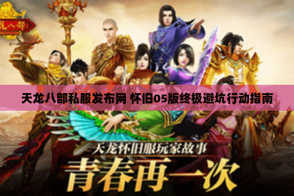天龙八部私服发布网 怀旧05版终极避坑行动指南 天龙八部私服发布网 怀旧05版终极避坑行动指南