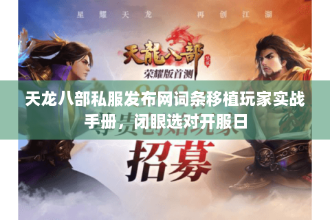 天龙八部私服发布网词条移植玩家实战手册,闭眼选对开服日 天龙八部私服发布网词条移植玩家实战手册,闭眼选对开服日