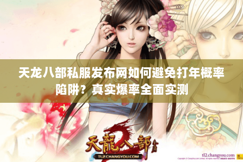 天龙八部私服发布网如何避免打年概率陷阱?真实爆率全面实测 天龙八部私服发布网如何避免打年概率陷阱?真实爆率全面实测