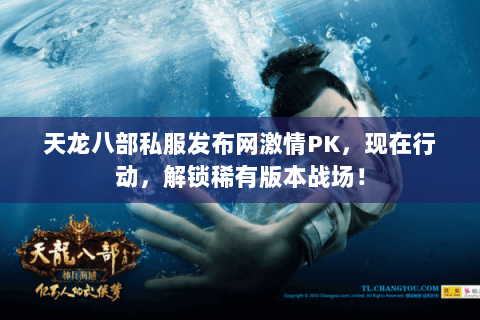 天龙八部私服发布网激情PK,现在行动,解锁稀有版本战场! 天龙八部私服发布网激情PK,现在行动,解锁稀有版本战场!