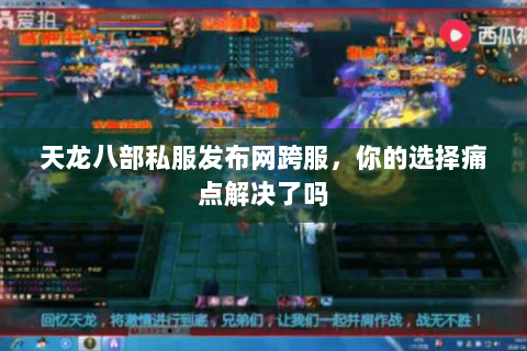 天龙八部私服发布网跨服,你的选择痛点解决了吗 天龙八部私服发布网跨服,你的选择痛点解决了吗