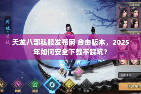 天龙八部私服发布网 合击版本，2025年如何安全下载不踩坑？