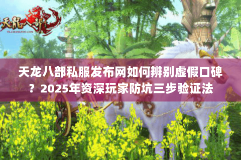 天龙八部私服发布网如何辨别虚假口碑?2025年资深玩家防坑三步验证法 天龙八部私服发布网如何辨别虚假口碑?2025年资深玩家防坑三步验证法