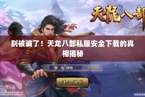 别被骗了!天龙八部私服安全下载的真相揭秘 别被骗了!天龙八部私服安全下载的真相揭秘