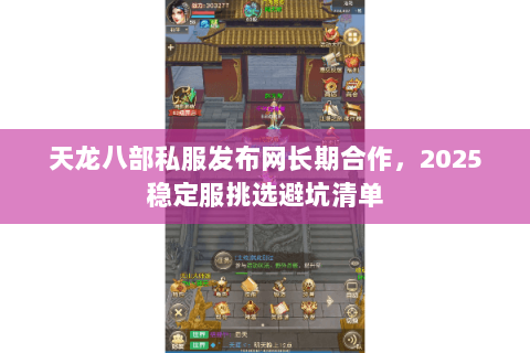 天龙八部私服发布网长期合作,2025稳定服挑选避坑清单 天龙八部私服发布网长期合作,2025稳定服挑选避坑清单
