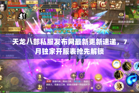 天龙八部私服发布网最新更新速递,7月独家开服表抢先解锁 天龙八部私服发布网最新更新速递,7月独家开服表抢先解锁