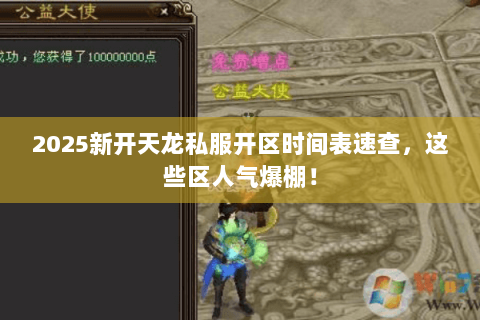 2025新开天龙私服开区时间表速查,这些区人气爆棚! 2025新开天龙私服开区时间表速查,这些区人气爆棚!
