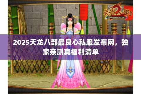 2025天龙八部最良心私服发布网,独家亲测真福利清单 2025天龙八部最良心私服发布网,独家亲测真福利清单