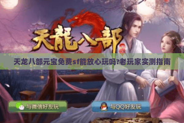 天龙八部元宝免费sf能放心玩吗?老玩家实测指南 天龙八部元宝免费sf能放心玩吗?老玩家实测指南