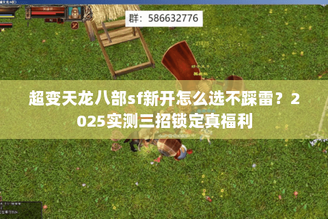 超变天龙八部sf新开怎么选不踩雷?2025实测三招锁定真福利 超变天龙八部sf新开怎么选不踩雷?2025实测三招锁定真福利