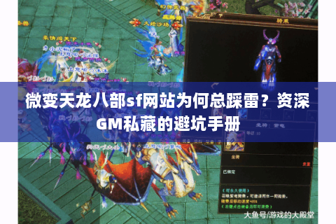 微变天龙八部sf网站为何总踩雷?资深GM私藏的避坑手册 微变天龙八部sf网站为何总踩雷?资深GM私藏的避坑手册
