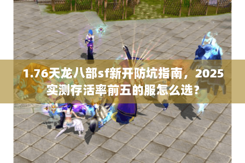 1.76天龙八部sf新开防坑指南,2025实测存活率前五的服怎么选? 1.76天龙八部sf新开防坑指南,2025实测存活率前五的服怎么选?