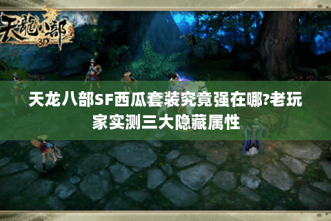 天龙八部SF西瓜套装究竟强在哪?老玩家实测三大隐藏属性 天龙八部SF西瓜套装究竟强在哪?老玩家实测三大隐藏属性