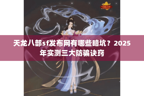 天龙八部sf发布网有哪些暗坑?2025年实测三大防骗诀窍 天龙八部sf发布网有哪些暗坑?2025年实测三大防骗诀窍