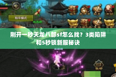 刚开一秒天龙八部sf怎么找？3类陷阱和5秒锁新服秘诀