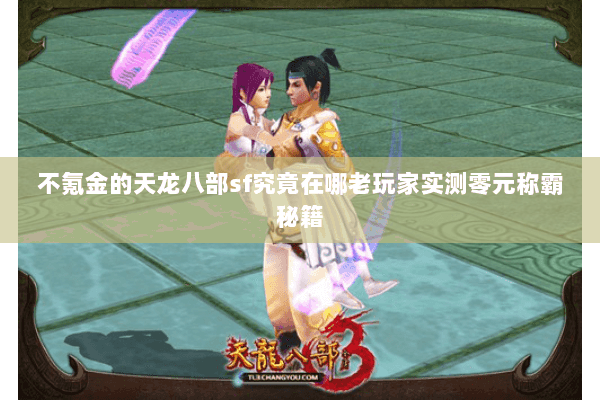 不氪金的天龙八部sf究竟在哪老玩家实测零元称霸秘籍 不氪金的天龙八部sf究竟在哪老玩家实测零元称霸秘籍