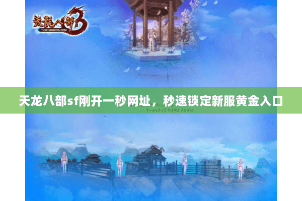 天龙八部sf刚开一秒网址,秒速锁定新服黄金入口 天龙八部sf刚开一秒网址,秒速锁定新服黄金入口