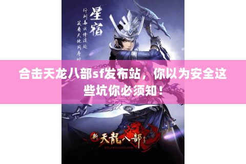合击天龙八部sf发布站,你以为安全这些坑你必须知! 合击天龙八部sf发布站,你以为安全这些坑你必须知!