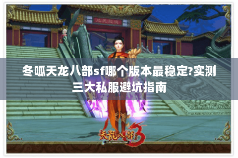 冬呱天龙八部sf哪个版本最稳定?实测三大私服避坑指南