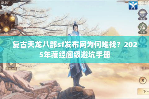 复古天龙八部sf发布网为何难找？2025年藏经阁级避坑手册