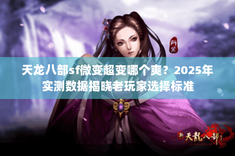 天龙八部sf微变超变哪个爽?2025年实测数据揭晓老玩家选择标准 天龙八部sf微变超变哪个爽?2025年实测数据揭晓老玩家选择标准