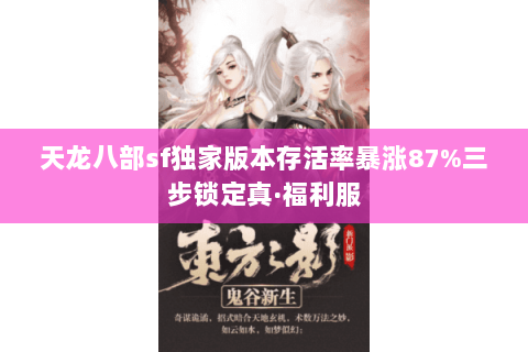 天龙八部sf独家版本存活率暴涨87%三步锁定真·福利服 天龙八部sf独家版本存活率暴涨87%三步锁定真·福利服