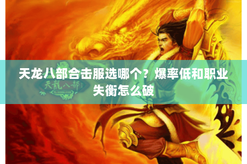 天龙八部合击服选哪个?爆率低和职业失衡怎么破 天龙八部合击服选哪个?爆率低和职业失衡怎么破