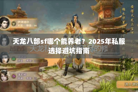 天龙八部sf哪个能养老?2025年私服选择避坑指南 天龙八部sf哪个能养老?2025年私服选择避坑指南