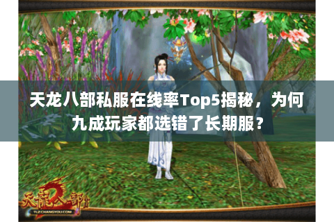 天龙八部私服在线率Top5揭秘,为何九成玩家都选错了长期服? 天龙八部私服在线率Top5揭秘,为何九成玩家都选错了长期服?