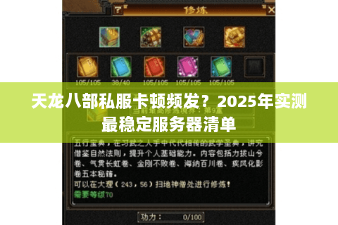 天龙八部私服卡顿频发?2025年实测最稳定服务器清单 天龙八部私服卡顿频发?2025年实测最稳定服务器清单