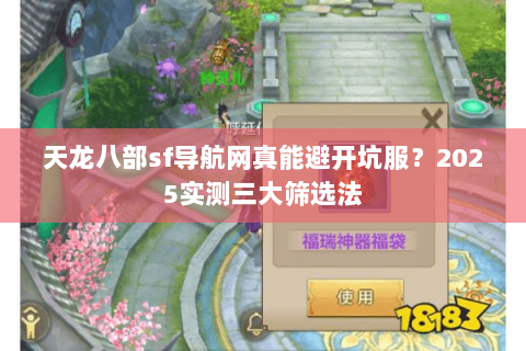天龙八部sf导航网真能避开坑服?2025实测三大筛选法 天龙八部sf导航网真能避开坑服?2025实测三大筛选法