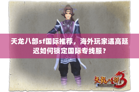 天龙八部sf国际推荐,海外玩家遇高延迟如何锁定国际专线服? 天龙八部sf国际推荐,海外玩家遇高延迟如何锁定国际专线服?